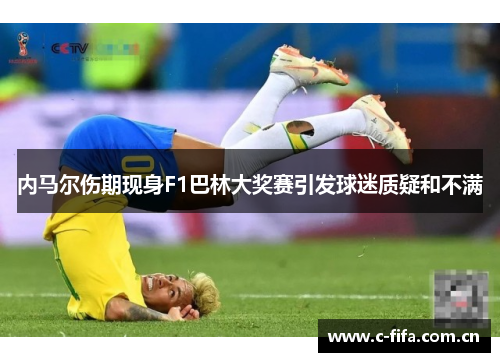 内马尔伤期现身F1巴林大奖赛引发球迷质疑和不满